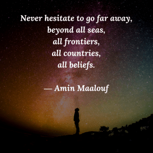 Never hesitate to go far away, beyond all seas, all frontiers, all countries, all belief. Travel quote by Amin Maalouf.