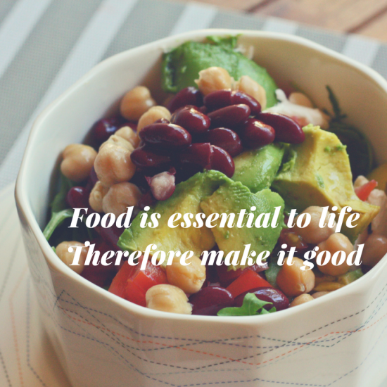 Food is essential to life. Therefore make it good.