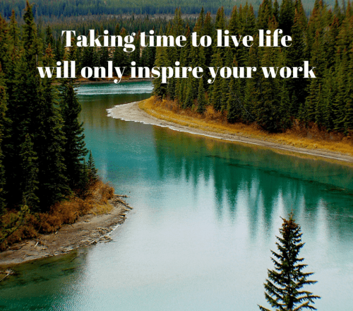 Taking time to live will only inspire your work. So true don't you agree?